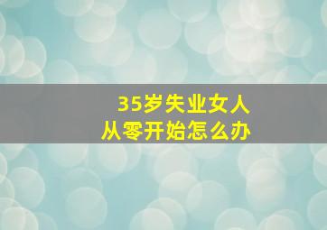 35岁失业女人从零开始怎么办