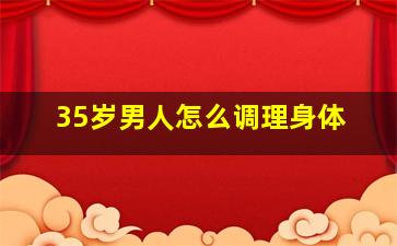 35岁男人怎么调理身体