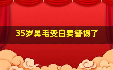 35岁鼻毛变白要警惕了