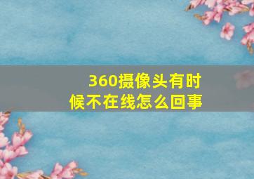 360摄像头有时候不在线怎么回事