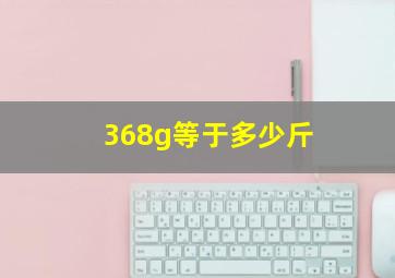 368g等于多少斤