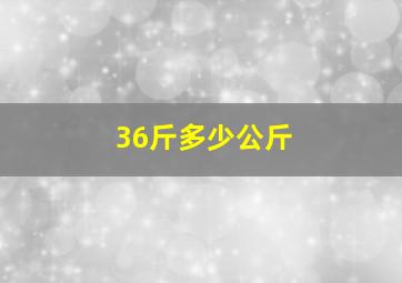 36斤多少公斤