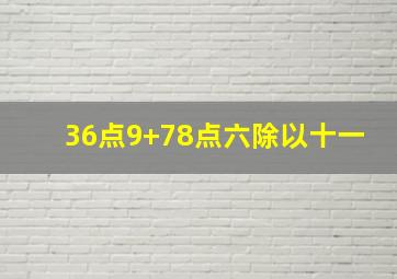 36点9+78点六除以十一