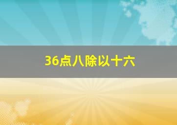 36点八除以十六