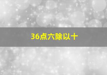 36点六除以十