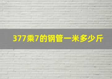 377乘7的钢管一米多少斤