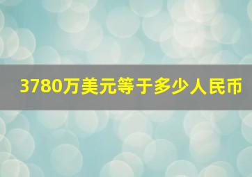 3780万美元等于多少人民币