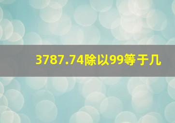 3787.74除以99等于几