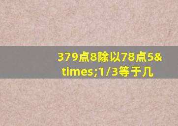 379点8除以78点5×1/3等于几