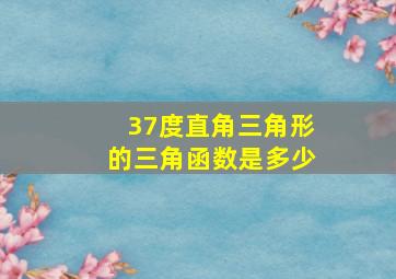 37度直角三角形的三角函数是多少