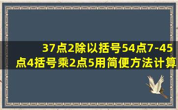 37点2除以括号54点7-45点4括号乘2点5用简便方法计算