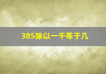 385除以一千等于几