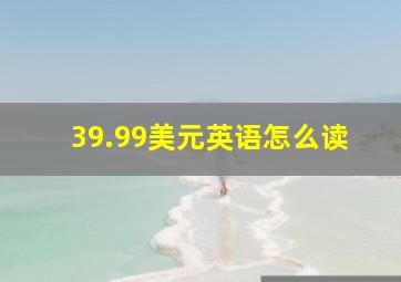 39.99美元英语怎么读