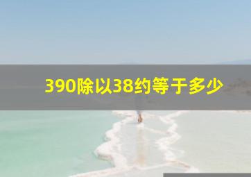 390除以38约等于多少