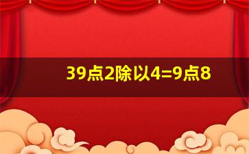 39点2除以4=9点8