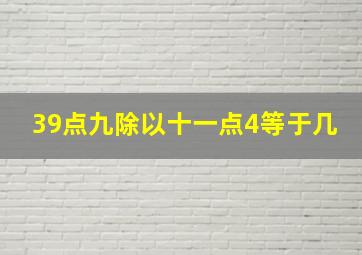 39点九除以十一点4等于几