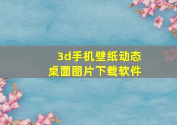 3d手机壁纸动态桌面图片下载软件