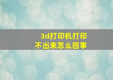 3d打印机打印不出来怎么回事