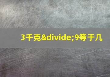 3千克÷9等于几