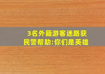 3名外籍游客迷路获民警帮助:你们是英雄