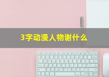 3字动漫人物谢什么