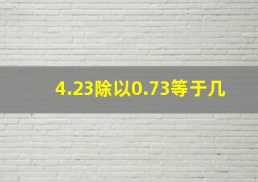 4.23除以0.73等于几