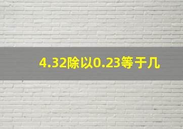 4.32除以0.23等于几