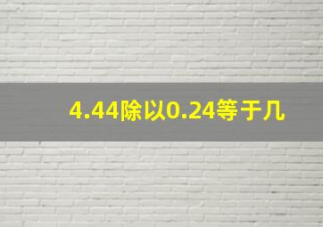 4.44除以0.24等于几