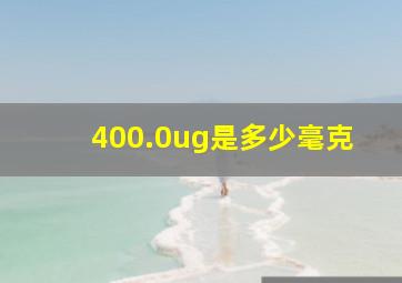 400.0ug是多少毫克