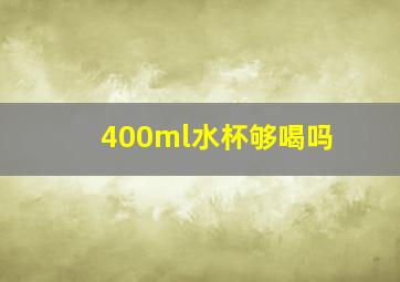 400ml水杯够喝吗