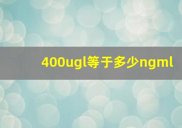 400ugl等于多少ngml