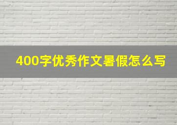 400字优秀作文暑假怎么写