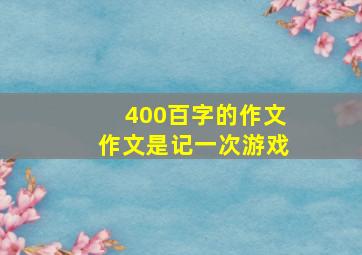 400百字的作文作文是记一次游戏