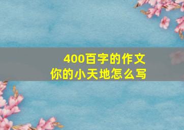 400百字的作文你的小天地怎么写