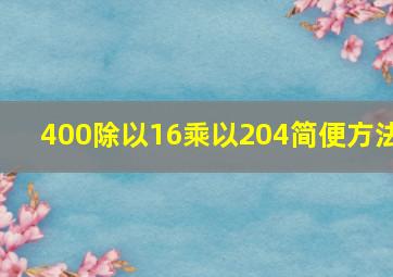 400除以16乘以204简便方法