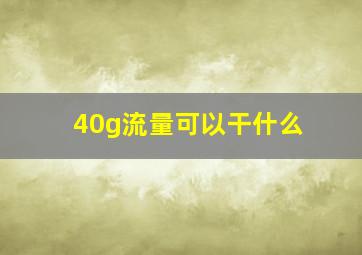 40g流量可以干什么