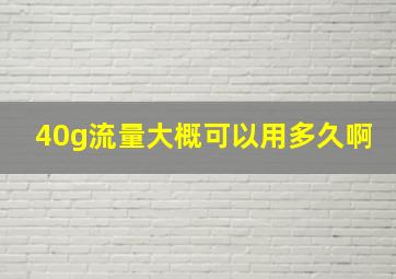 40g流量大概可以用多久啊