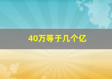 40万等于几个亿