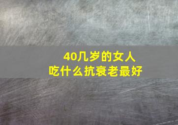 40几岁的女人吃什么抗衰老最好