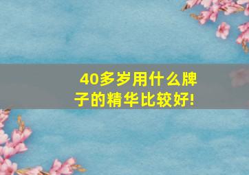 40多岁用什么牌子的精华比较好!