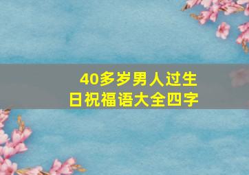 40多岁男人过生日祝福语大全四字