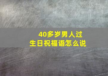 40多岁男人过生日祝福语怎么说