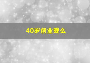 40岁创业晚么