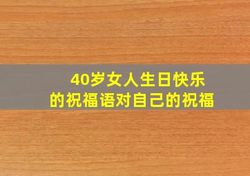 40岁女人生日快乐的祝福语对自己的祝福