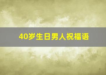 40岁生日男人祝福语