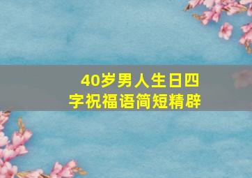 40岁男人生日四字祝福语简短精辟