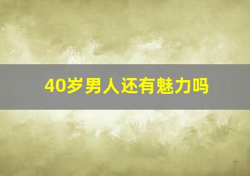 40岁男人还有魅力吗