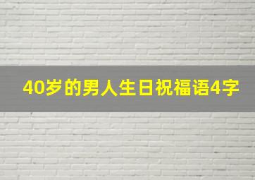 40岁的男人生日祝福语4字