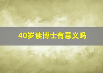 40岁读博士有意义吗