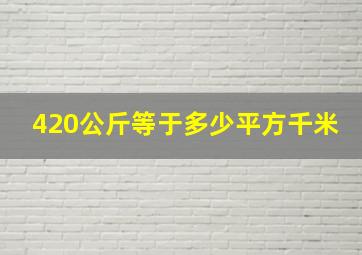 420公斤等于多少平方千米